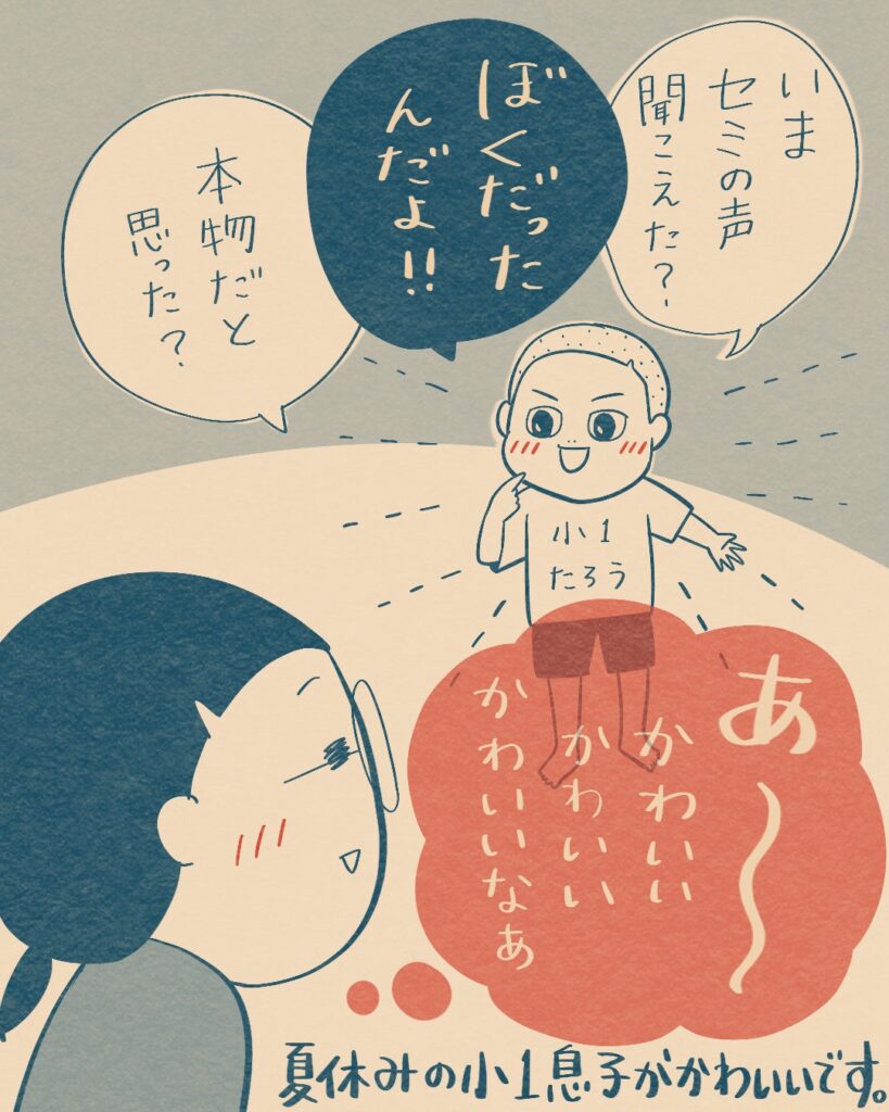 「今のセミの声、本物みたいだった？僕だったんだよ！」と喜ぶ息子を見てただただ可愛いなあと思う母であった。
